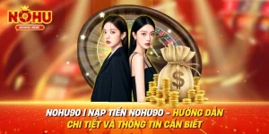 NOHU90 | Nạp tiền NOHU90 - Hướng dẫn chi tiết và thông tin cần biết